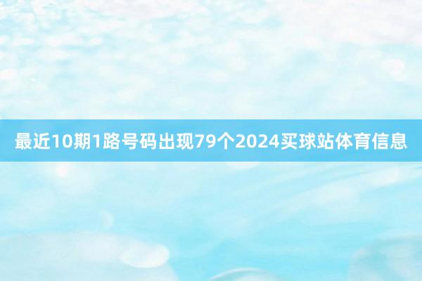 最近10期1路号码出现79个2024买球站体育信息