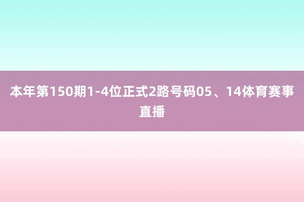 本年第150期1-4位正式2路号码05、14体育赛事直播