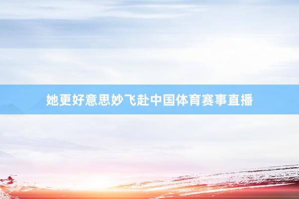 她更好意思妙飞赴中国体育赛事直播