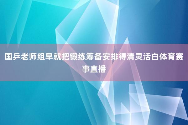 国乒老师组早就把锻练筹备安排得清灵活白体育赛事直播