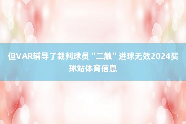 但VAR辅导了裁判球员“二触”进球无效2024买球站体育信息
