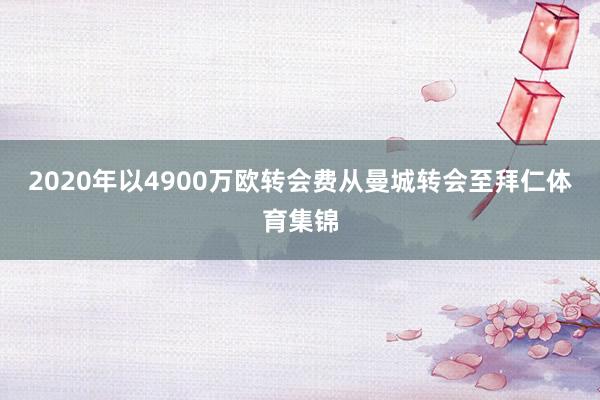 2020年以4900万欧转会费从曼城转会至拜仁体育集锦