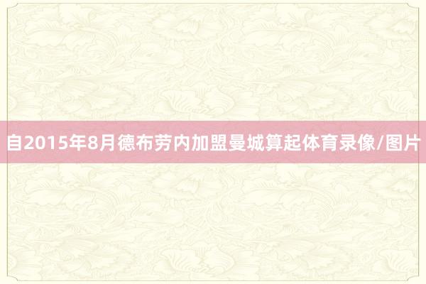 自2015年8月德布劳内加盟曼城算起体育录像/图片