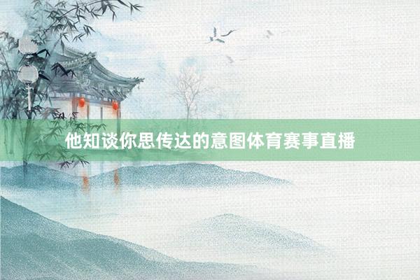 他知谈你思传达的意图体育赛事直播