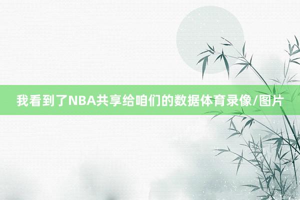 我看到了NBA共享给咱们的数据体育录像/图片