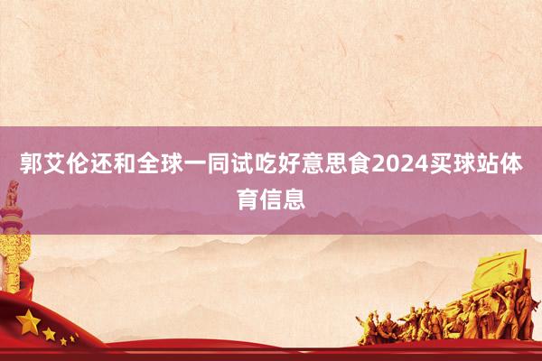郭艾伦还和全球一同试吃好意思食2024买球站体育信息