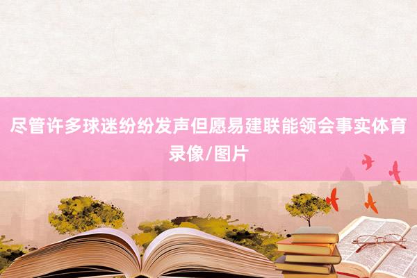 尽管许多球迷纷纷发声但愿易建联能领会事实体育录像/图片