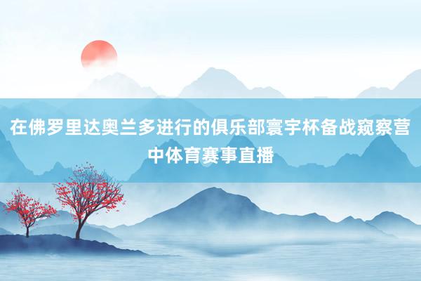 在佛罗里达奥兰多进行的俱乐部寰宇杯备战窥察营中体育赛事直播