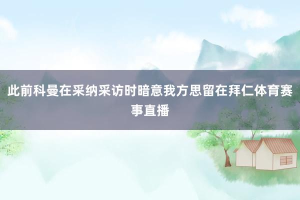 此前科曼在采纳采访时暗意我方思留在拜仁体育赛事直播