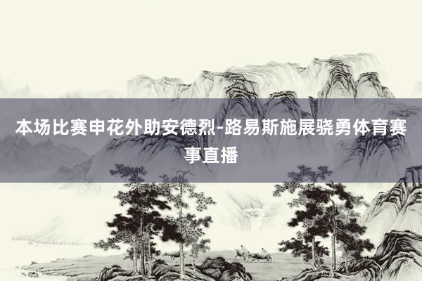 本场比赛申花外助安德烈-路易斯施展骁勇体育赛事直播
