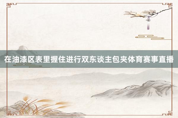 在油漆区表里握住进行双东谈主包夹体育赛事直播