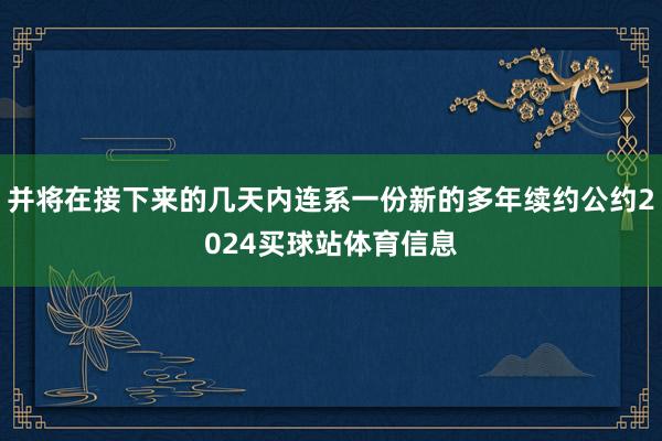 并将在接下来的几天内连系一份新的多年续约公约2024买球站体育信息