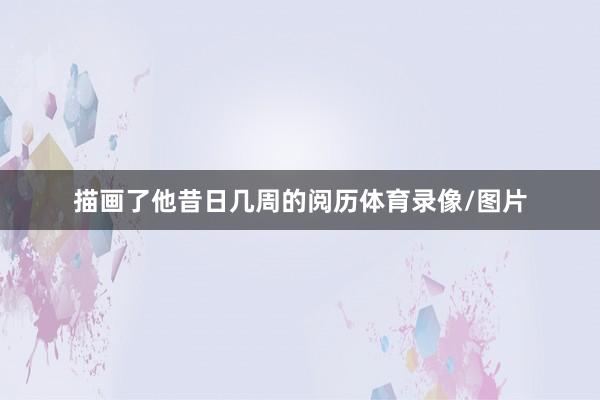 描画了他昔日几周的阅历体育录像/图片