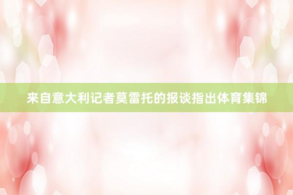 来自意大利记者莫雷托的报谈指出体育集锦