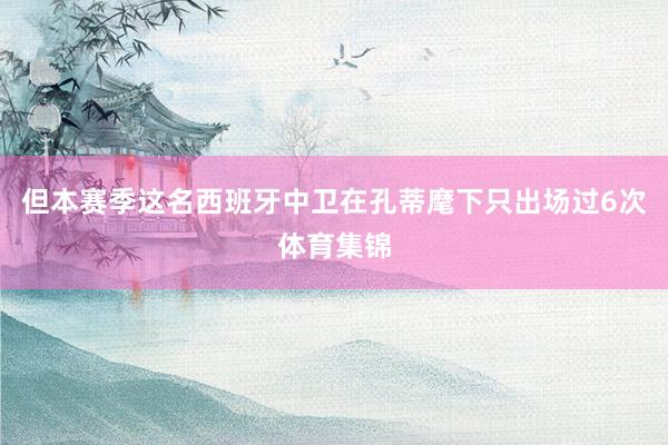 但本赛季这名西班牙中卫在孔蒂麾下只出场过6次体育集锦