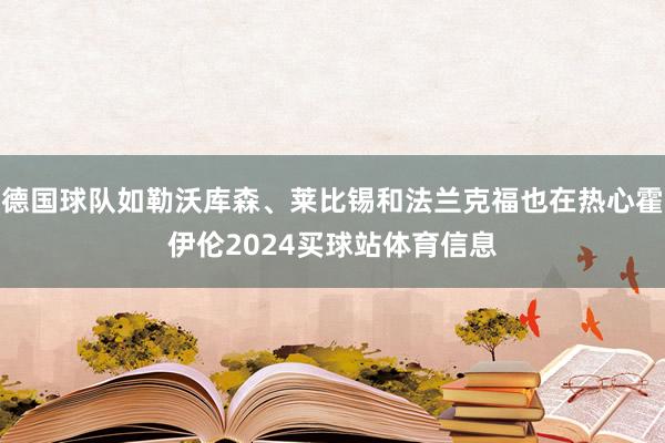 德国球队如勒沃库森、莱比锡和法兰克福也在热心霍伊伦2024买球站体育信息