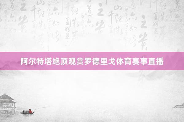 阿尔特塔绝顶观赏罗德里戈体育赛事直播