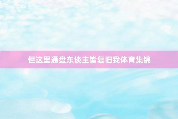 但这里通盘东谈主皆复旧我体育集锦