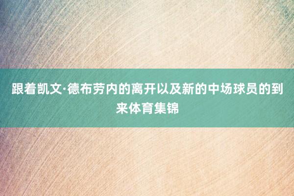 跟着凯文·德布劳内的离开以及新的中场球员的到来体育集锦