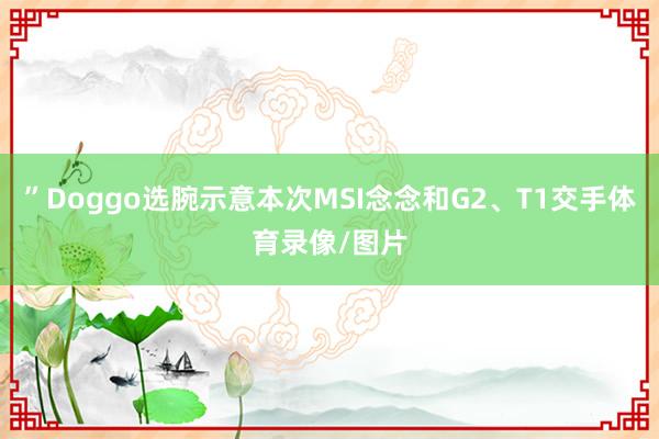 ”Doggo选腕示意本次MSI念念和G2、T1交手体育录像/图片