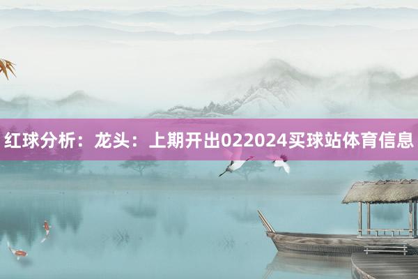 红球分析：　　龙头：上期开出022024买球站体育信息