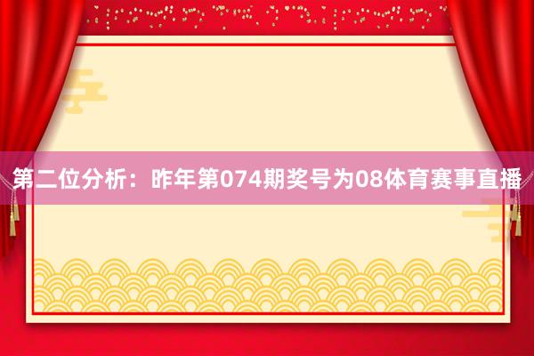 第二位分析：昨年第074期奖号为08体育赛事直播