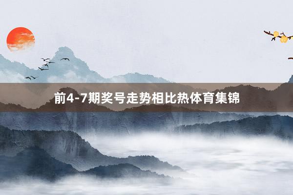 前4-7期奖号走势相比热体育集锦
