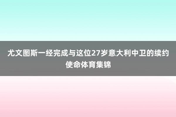 尤文图斯一经完成与这位27岁意大利中卫的续约使命体育集锦