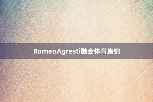 RomeoAgresti融会体育集锦