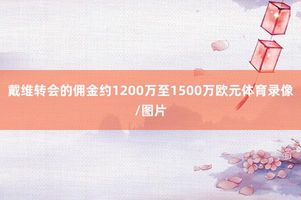 戴维转会的佣金约1200万至1500万欧元体育录像/图片