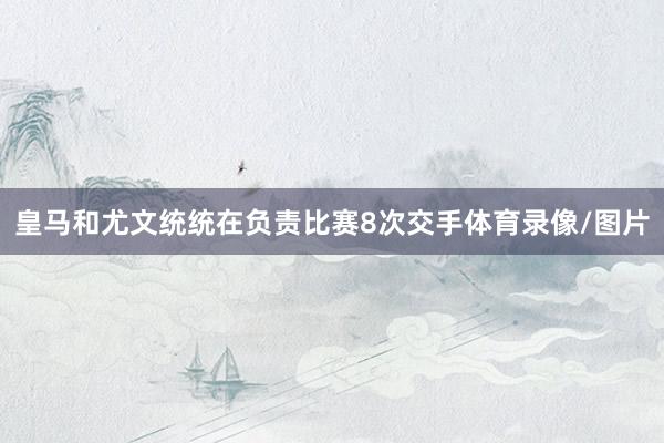 皇马和尤文统统在负责比赛8次交手体育录像/图片