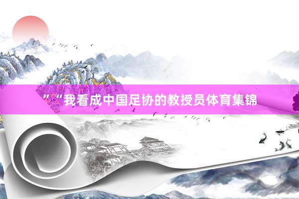 ”“我看成中国足协的教授员体育集锦