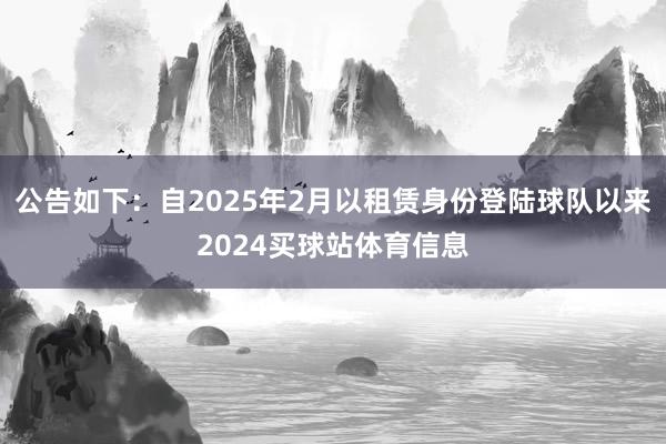 公告如下：自2025年2月以租赁身份登陆球队以来2024买球站体育信息