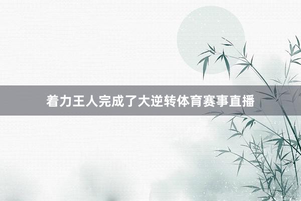 着力王人完成了大逆转体育赛事直播