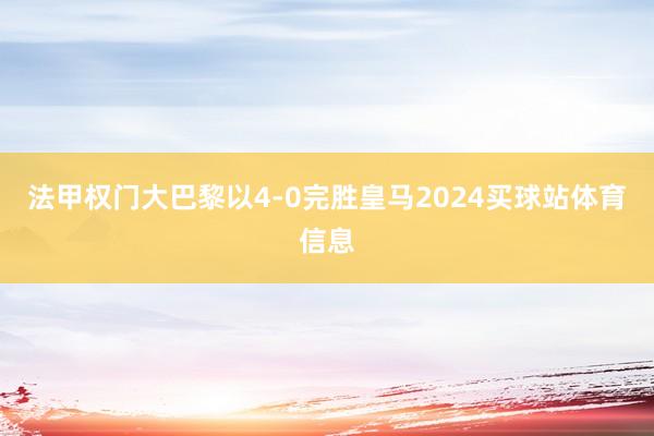 法甲权门大巴黎以4-0完胜皇马2024买球站体育信息