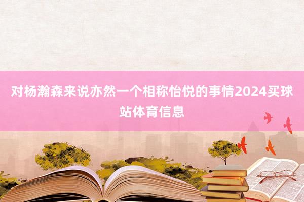 对杨瀚森来说亦然一个相称怡悦的事情2024买球站体育信息