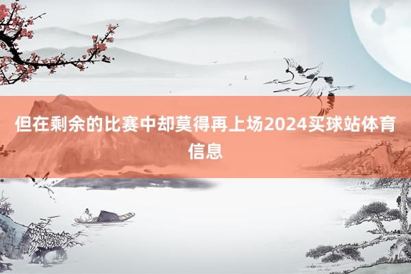 但在剩余的比赛中却莫得再上场2024买球站体育信息