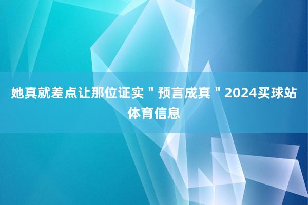 她真就差点让那位证实＂预言成真＂2024买球站体育信息
