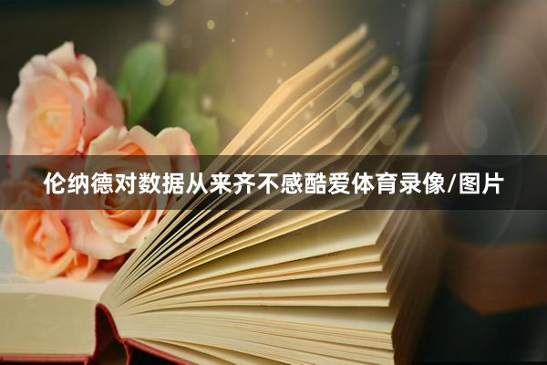 伦纳德对数据从来齐不感酷爱体育录像/图片