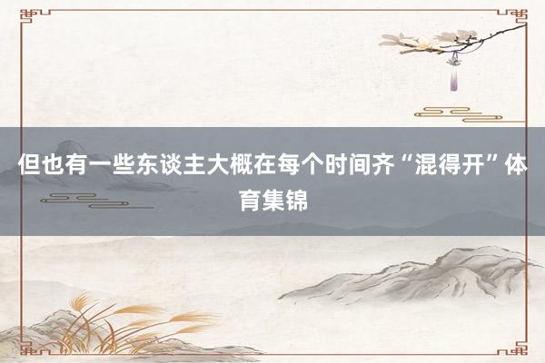 但也有一些东谈主大概在每个时间齐“混得开”体育集锦
