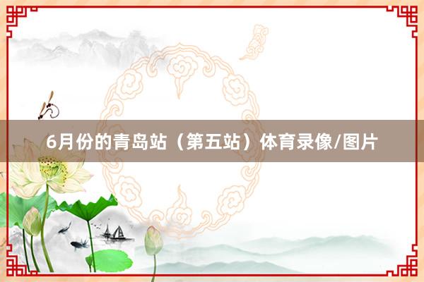 6月份的青岛站（第五站）体育录像/图片