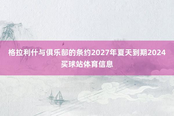 格拉利什与俱乐部的条约2027年夏天到期2024买球站体育信息