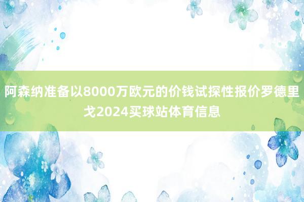 阿森纳准备以8000万欧元的价钱试探性报价罗德里戈2024买球站体育信息