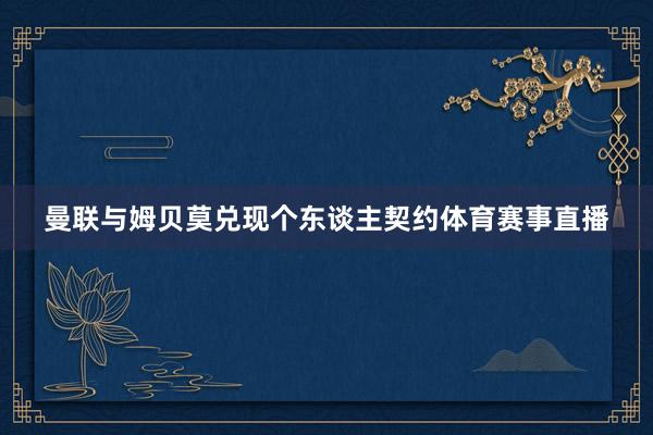 曼联与姆贝莫兑现个东谈主契约体育赛事直播