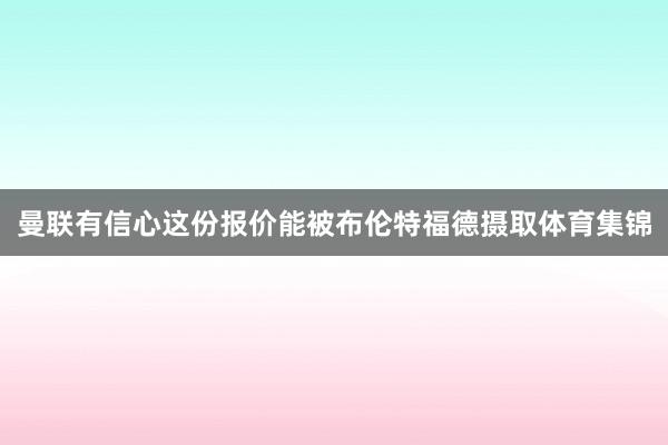 曼联有信心这份报价能被布伦特福德摄取体育集锦