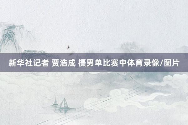 新华社记者 贾浩成 摄　　男单比赛中体育录像/图片