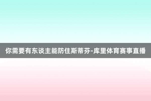 你需要有东谈主能防住斯蒂芬-库里体育赛事直播