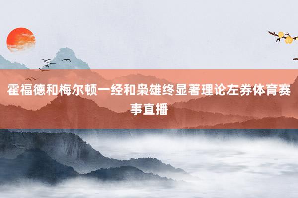 霍福德和梅尔顿一经和枭雄终显著理论左券体育赛事直播