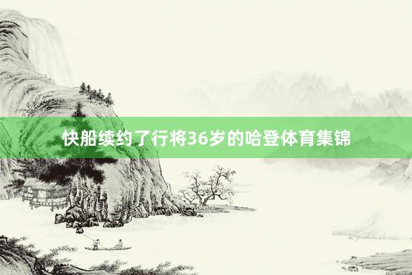 快船续约了行将36岁的哈登体育集锦