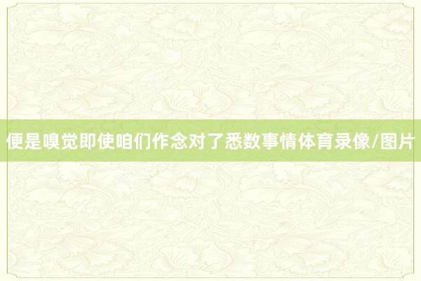 便是嗅觉即使咱们作念对了悉数事情体育录像/图片